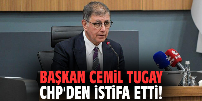 İzmir Büyükşehir Belediye Başkanı Cemil Tugay, CHP'den istifa etti!