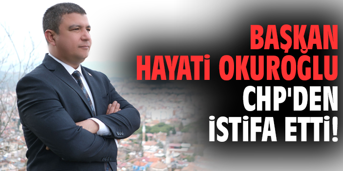 Başkan Hayati Okuroğlu CHP'den istifa etti!