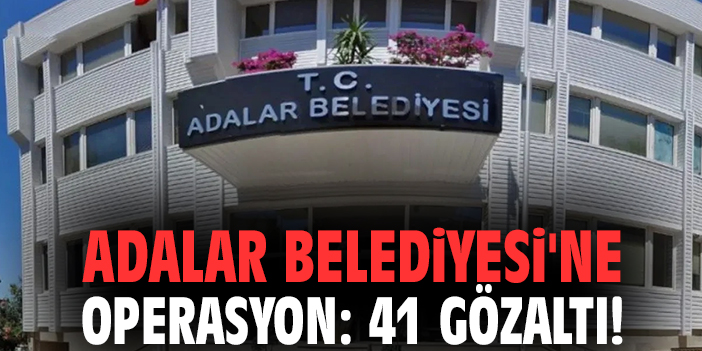 Adalar Belediyesi'ne operasyon: 41 gözaltı!