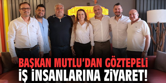 Başkan Mutlu’dan Göztepeli iş insanlarına ziyaret!