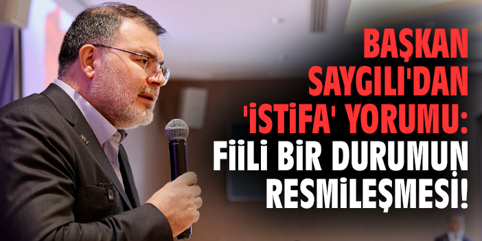 Başkan Saygılı'dan 'istifa' yorumu: Fiili bir durumun resmileşmesi!