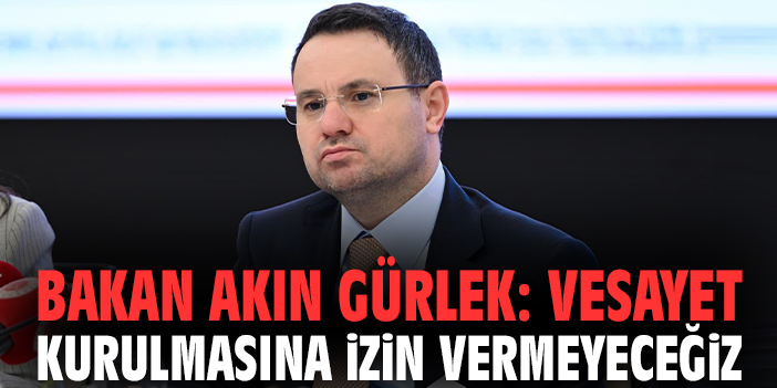 Bakan Akın Gürlek: Vesayet kurulmasına izin vermeyeceğiz