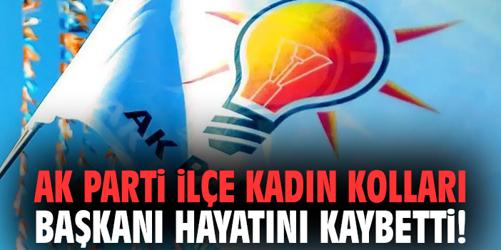 AK Parti İlçe Kadın Kolları Başkanı hayatını kaybetti!