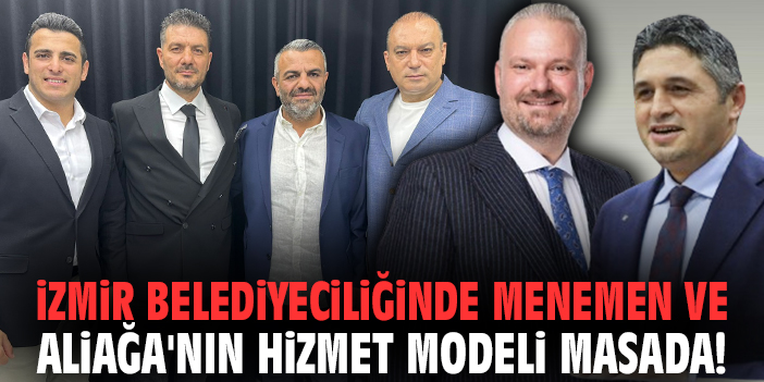 İzmir belediyeciliğinde Menemen ve Aliağa'nın hizmet modeli masada!