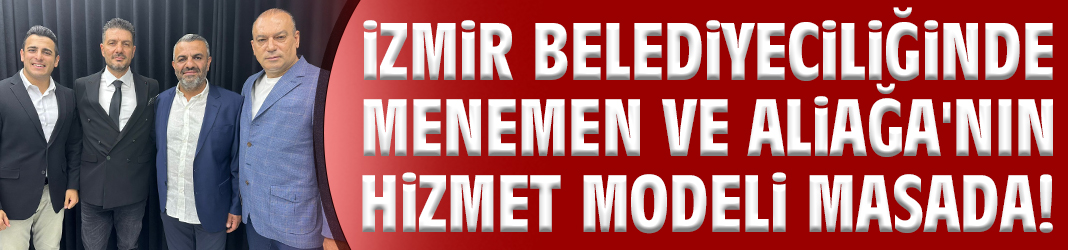 İzmir belediyeciliğinde Menemen ve Aliağa'nın hizmet modeli masada!