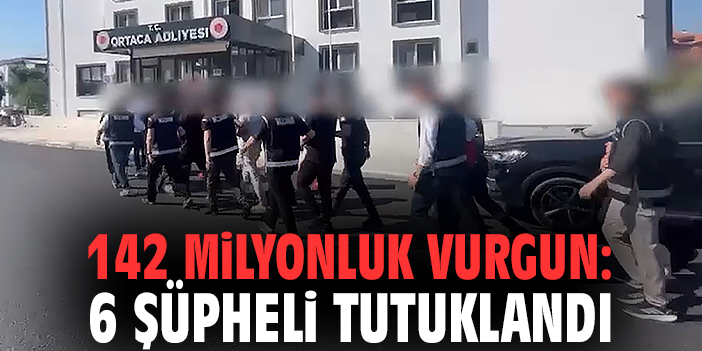 142 Milyonluk vurgun: 6 şüpheli tutuklandı