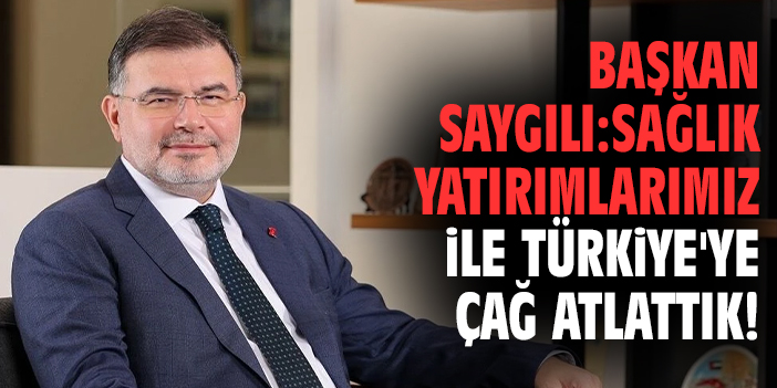 Başkan Saygılı: Sağlık yatırımlarımız ile Türkiye'ye çağ atlattık!