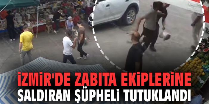 İzmir'de zabıta ekiplerine saldıran şüpheli tutuklandı