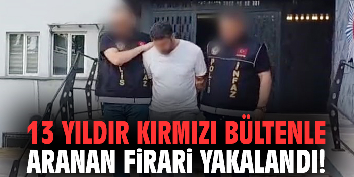 13 yıldır kırmızı bültenle aranan firari yakalandı!