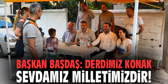 Başkan Başdaş: Derdimiz Konak sevdamız milletimizdir!