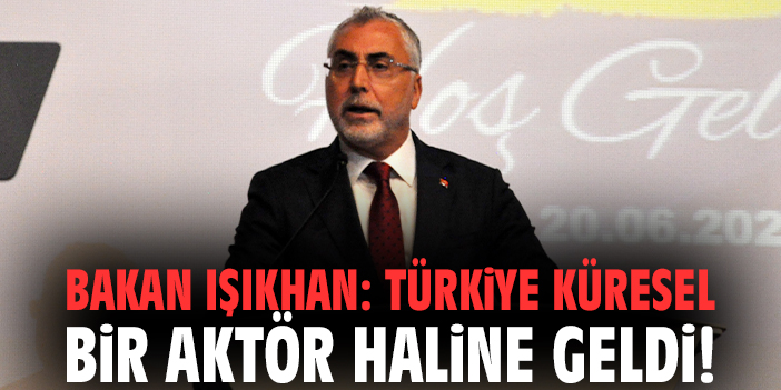 Bakan Işıkhan: Türkiye küresel bir aktör haline geldi