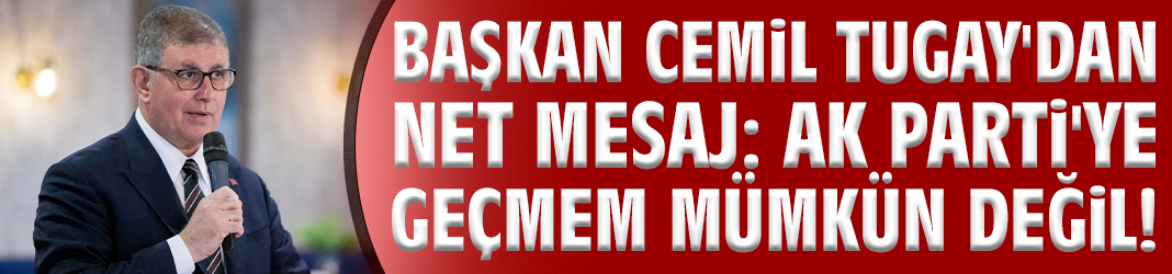 Başkan Tugay'dan net mesaj: AK Parti'ye geçmem mümkün değil!