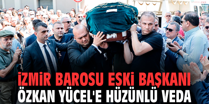 İzmir Barosu eski başkanı Özkan Yücel'e hüzünlü veda