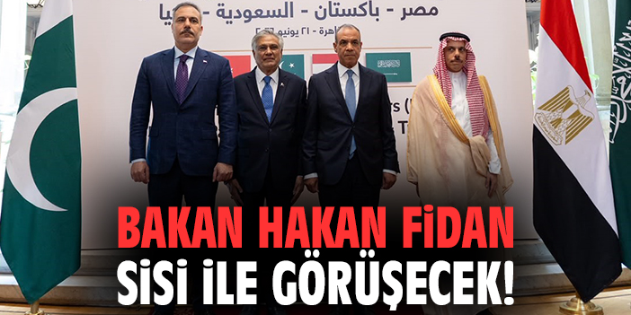 Bakan Hakan Fidan Sisi ile görüşecek!