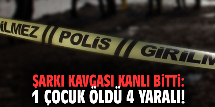 Şarkı kavgası kanlı bitti: 1 çocuk öldü 4 yaralı!