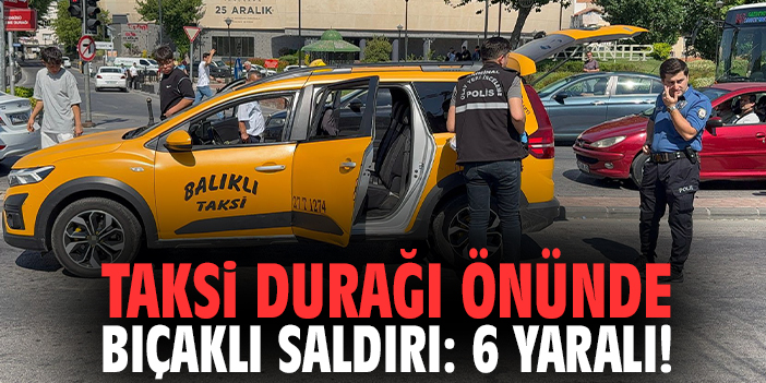 Taksi durağı önünde bıçaklı saldırı: 6 yaralı!
