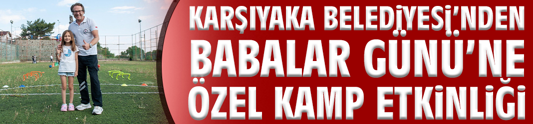 Karşıyaka Belediyesi’nden Babalar Günü’ne özel kamp etkinliği