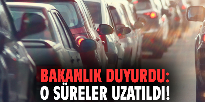 Bakanlık duyurdu: O süreler uzatıldı!