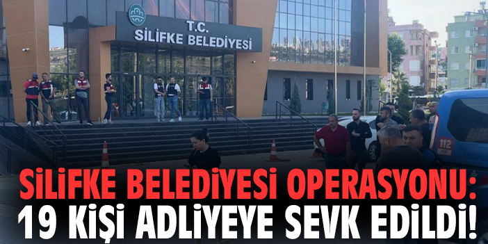 Silifke Belediyesi operasyonu: 19 kişi adliyeye sevk edildi!