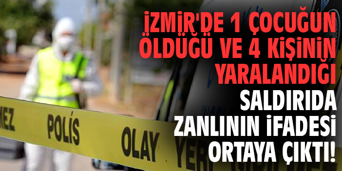 İzmir'de 1 çocuğun öldüğü ve 4 kişinin yaralandığı saldırıda zanlının ifadesi ortaya çıktı!