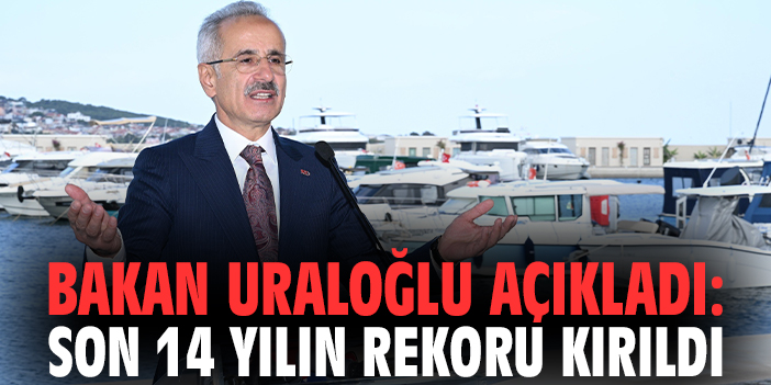Bakan Uraloğlu açıkladı: Son 14 yılın rekoru kırıldı