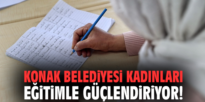 Konak Belediyesi kadınları eğitimle güçlendiriyor!