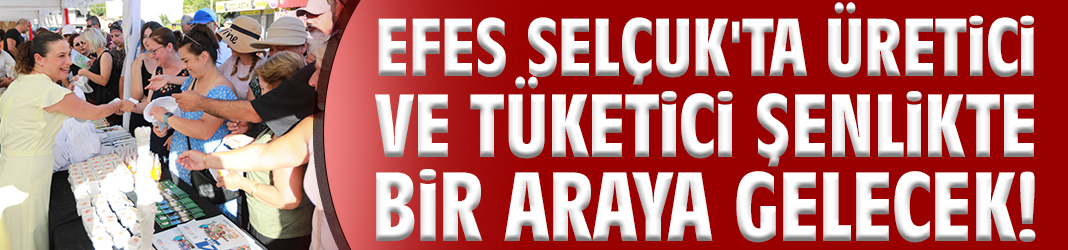 Efes Selçuk'ta üretici ve tüketici şenlikte buluşacak!