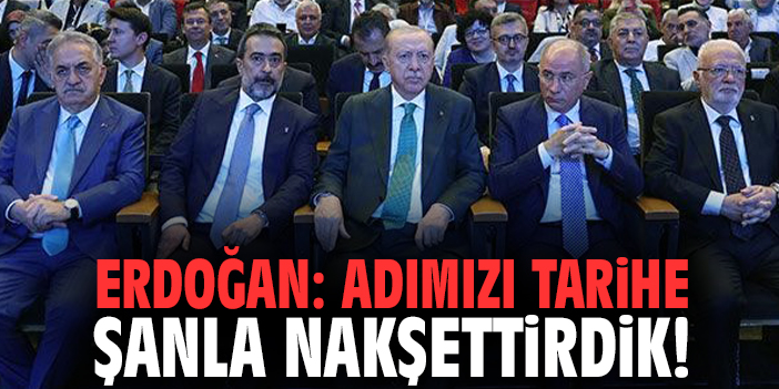Erdoğan: Adımızı tarihe şanla nakşettirdik!
