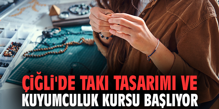 Çiğli'de Takı Tasarımı ve Kuyumculuk Kursu başlıyor