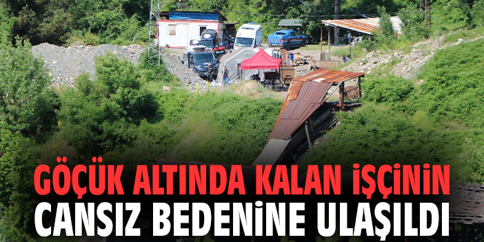 Göçük altında kalan işçinin cansız bedenine ulaşıldı