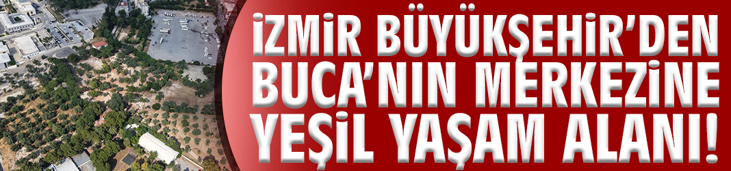 İzmir Büyükşehir’den Buca’nın merkezine yeşil yaşam alanı!
