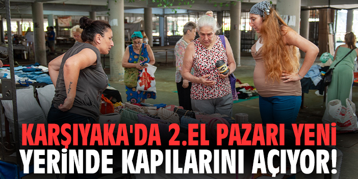 Karşıyaka'da 2.El Pazarı yeni yerinde kapılarını açıyor!