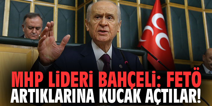 MHP Lideri Bahçeli: FETÖ artıklarına kucak açtılar!