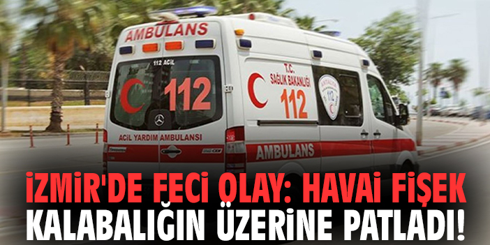 İzmir'de feci olay: Havai fişek kalabalığın üzerine patladı!