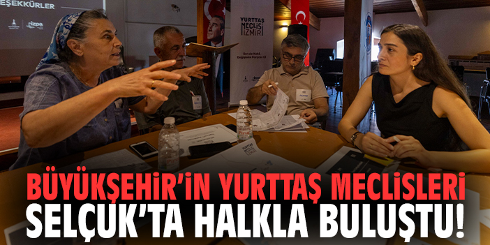 Büyükşehir’in Yurttaş Meclisleri Selçuk’ta halkla buluştu!