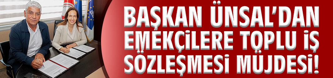 Başkan Ünsal’dan emekçilere Toplu İş Sözleşmesi müjdesi!