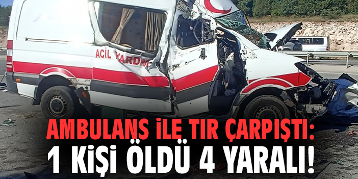 Ambulans ile tır çarpıştı: 1 kişi öldü 4 yaralı!