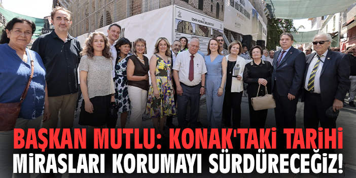 Başkan Mutlu: Konak'taki tarihi mirasları korumayı sürdüreceğiz!