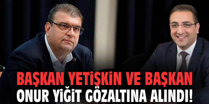 Başkan Yetişkin ve Başkan Onur Yiğit gözaltına alındı!