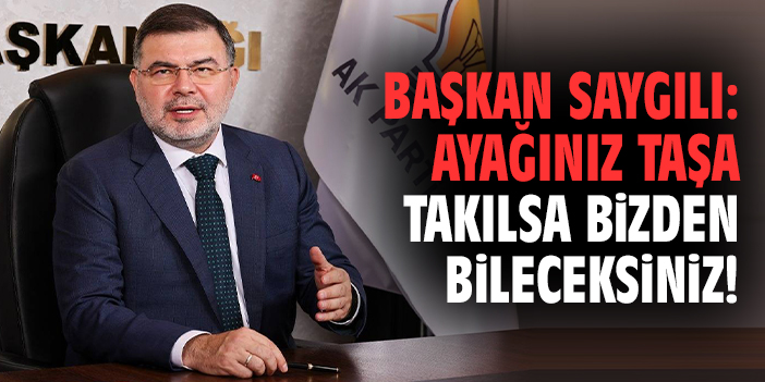 Başkan Saygılı: Ayağınız taşa takılsa bizden bileceksiniz!