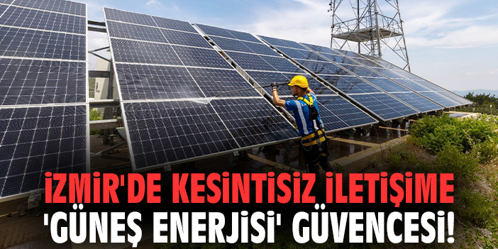 İzmir'de kesintisiz iletişime 'güneş enerjisi' güvencesi!