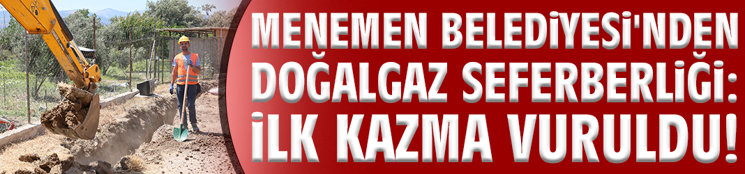 Menemen Belediyesi'nden doğalgaz seferberliği: İlk kazma vuruldu!