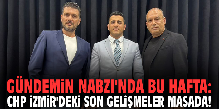 Gündemin Nabzı'nda bu hafta: CHP İzmir'deki son gelişmeler masada!