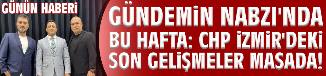 Gündemin Nabzı'nda bu hafta: CHP İzmir'deki son gelişmeler masada!