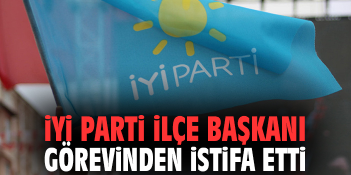 İYİ Parti İlçe Başkanı görevinden istifa etti