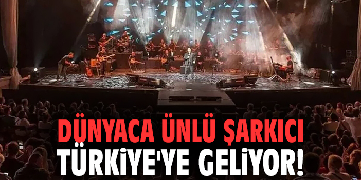 Dünyaca ünlü şarkıcı Türkiye'ye geliyor!