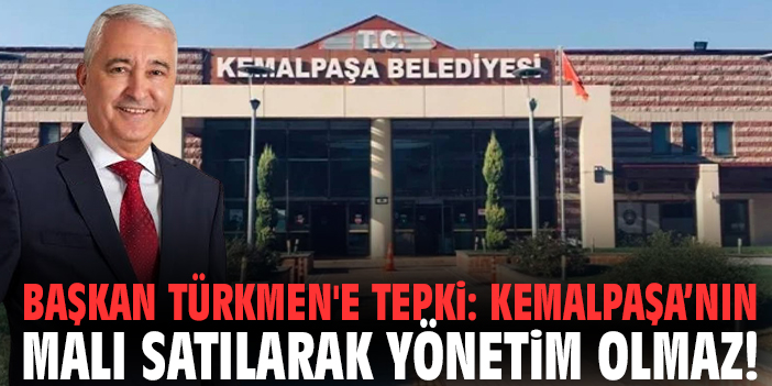Başkan Türkmen'e tepki: Kemalpaşa’nın malı satılarak yönetim olmaz!