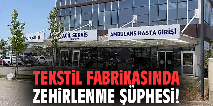 Tekstil fabrikasında zehirlenme şüphesi!