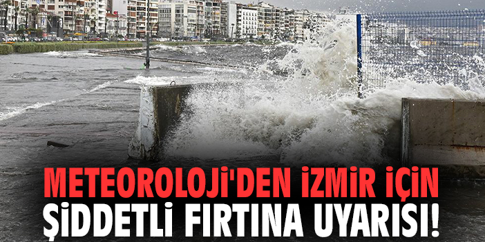 Meteoroloji'den İzmir için şiddetli fırtına uyarısı!