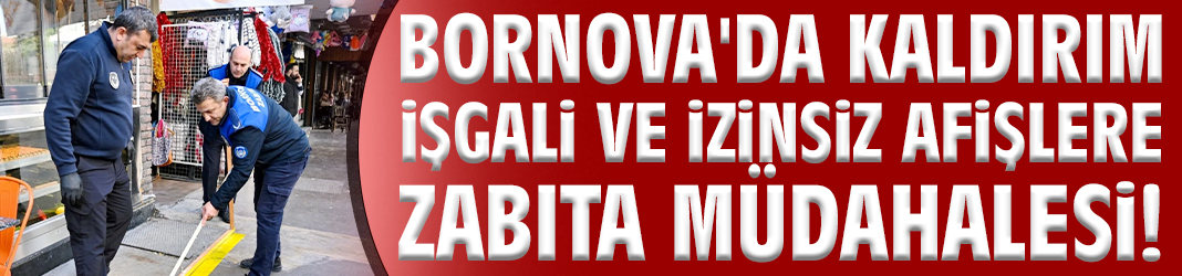 Bornova'da kaldırım işgali ve izinsiz afişlere zabıta müdahalesi!